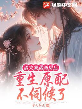渣夫兼祧两房后,重生原配不伺候了